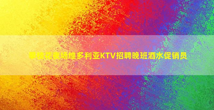 攀枝花夜场维多利亚KTV招聘晚班酒水促销员